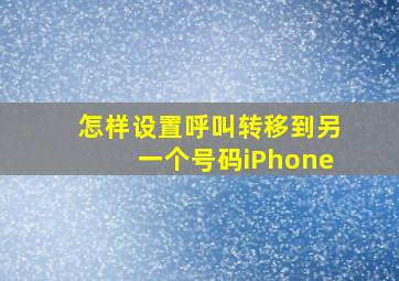 怎样设置呼叫转移到另一个号码iPhone