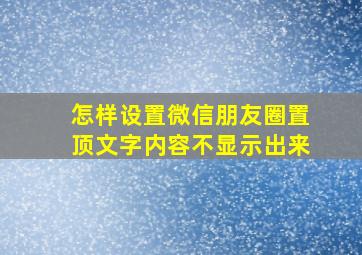 怎样设置微信朋友圈置顶文字内容不显示出来