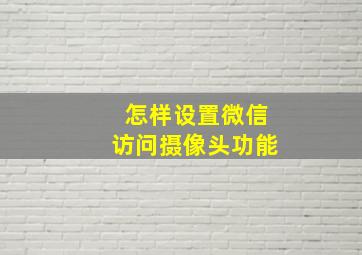 怎样设置微信访问摄像头功能