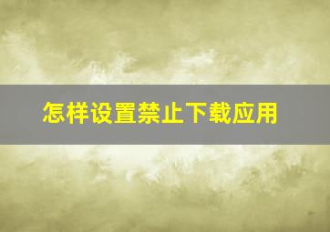 怎样设置禁止下载应用