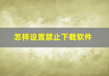 怎样设置禁止下载软件