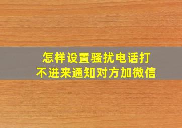 怎样设置骚扰电话打不进来通知对方加微信