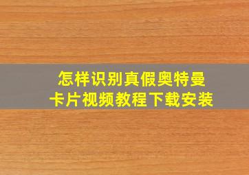 怎样识别真假奥特曼卡片视频教程下载安装