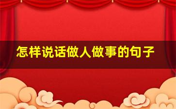 怎样说话做人做事的句子