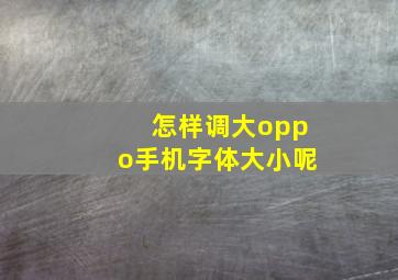 怎样调大oppo手机字体大小呢