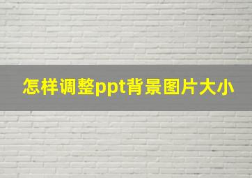 怎样调整ppt背景图片大小