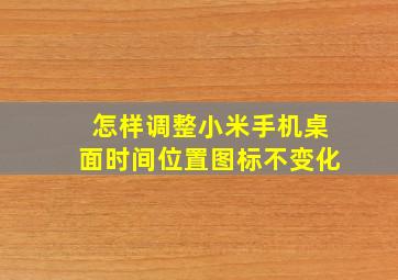 怎样调整小米手机桌面时间位置图标不变化