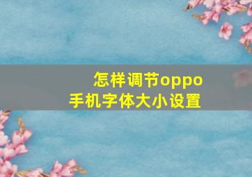 怎样调节oppo手机字体大小设置