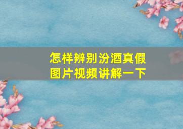 怎样辨别汾酒真假图片视频讲解一下