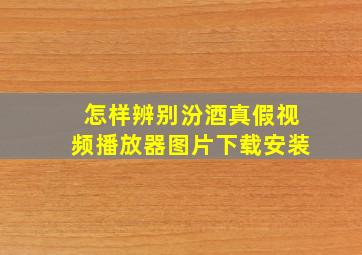 怎样辨别汾酒真假视频播放器图片下载安装