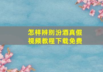 怎样辨别汾酒真假视频教程下载免费