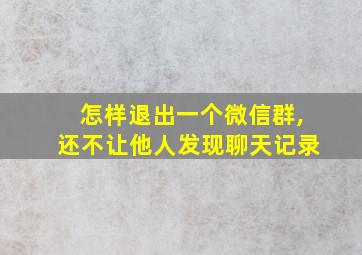 怎样退出一个微信群,还不让他人发现聊天记录