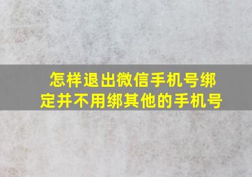 怎样退出微信手机号绑定并不用绑其他的手机号