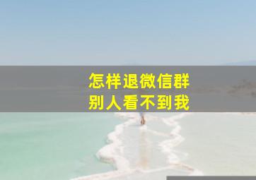 怎样退微信群别人看不到我