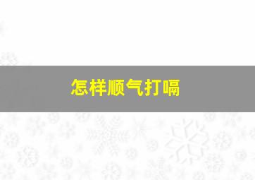 怎样顺气打嗝