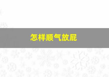 怎样顺气放屁