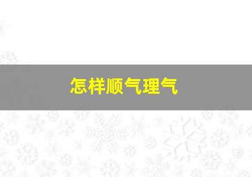 怎样顺气理气