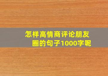 怎样高情商评论朋友圈的句子1000字呢