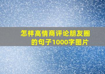 怎样高情商评论朋友圈的句子1000字图片