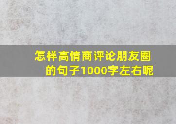 怎样高情商评论朋友圈的句子1000字左右呢