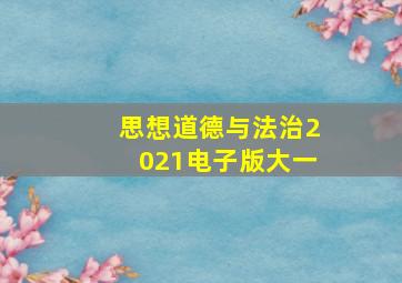 思想道德与法治2021电子版大一