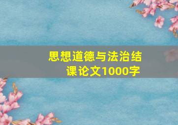 思想道德与法治结课论文1000字