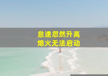 怠速忽然升高熄火无法启动