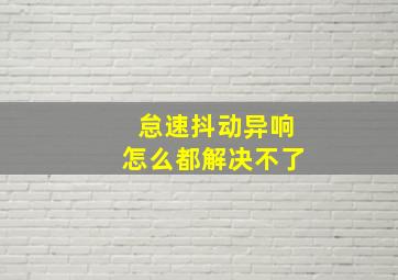 怠速抖动异响怎么都解决不了