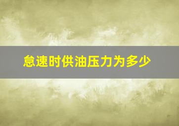 怠速时供油压力为多少