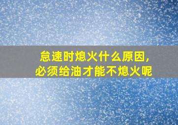 怠速时熄火什么原因,必须给油才能不熄火呢