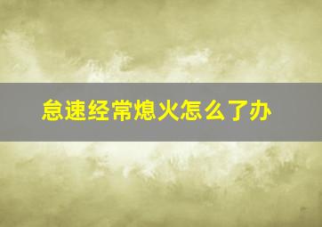 怠速经常熄火怎么了办