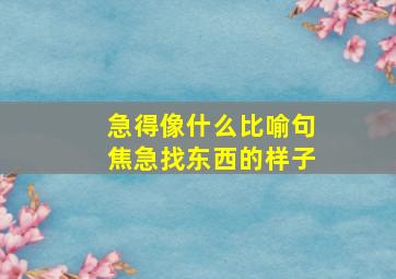 急得像什么比喻句焦急找东西的样子