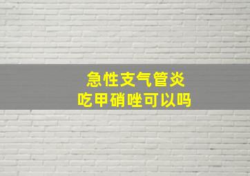 急性支气管炎吃甲硝唑可以吗