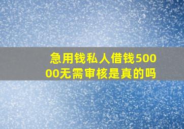 急用钱私人借钱50000无需审核是真的吗