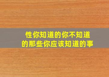 性你知道的你不知道的那些你应该知道的事