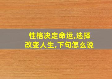 性格决定命运,选择改变人生,下句怎么说