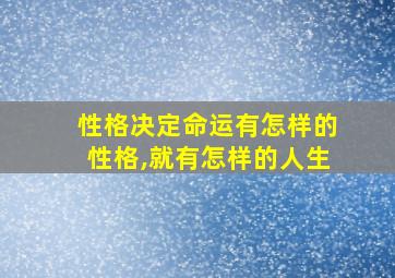 性格决定命运有怎样的性格,就有怎样的人生