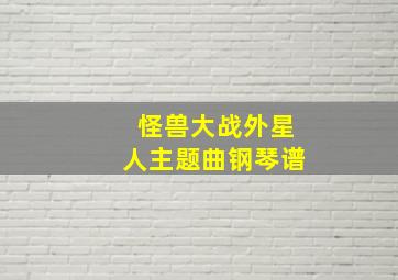 怪兽大战外星人主题曲钢琴谱