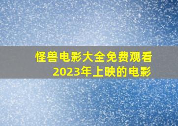 怪兽电影大全免费观看2023年上映的电影