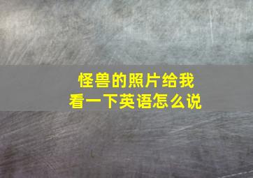 怪兽的照片给我看一下英语怎么说