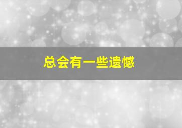 总会有一些遗憾