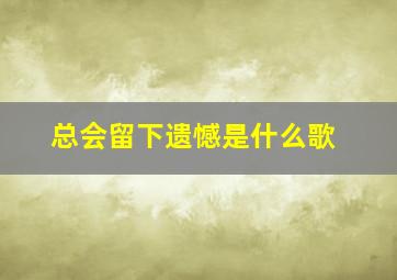 总会留下遗憾是什么歌