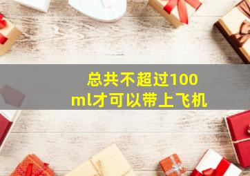 总共不超过100ml才可以带上飞机