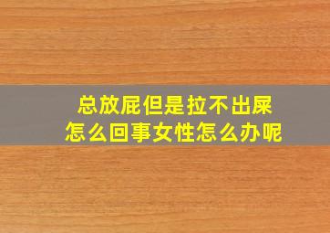 总放屁但是拉不出屎怎么回事女性怎么办呢