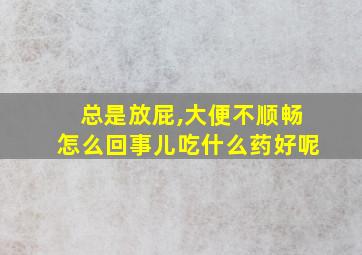 总是放屁,大便不顺畅怎么回事儿吃什么药好呢