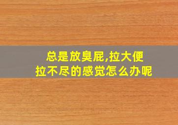 总是放臭屁,拉大便拉不尽的感觉怎么办呢