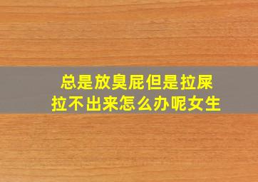 总是放臭屁但是拉屎拉不出来怎么办呢女生