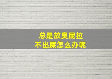 总是放臭屁拉不出屎怎么办呢