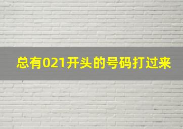 总有021开头的号码打过来