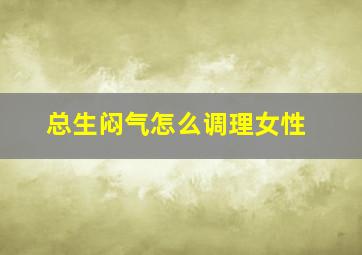 总生闷气怎么调理女性